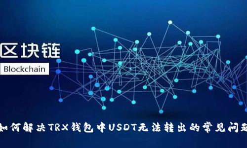 如何解决TRX钱包中USDT无法转出的常见问题