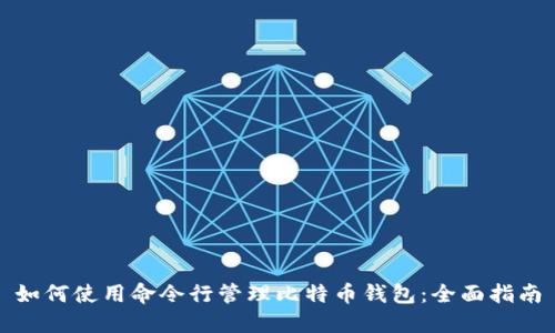 如何使用命令行管理比特币钱包：全面指南