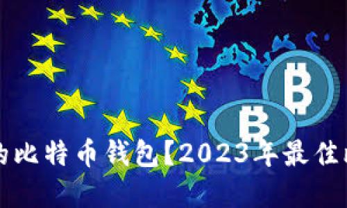 如何选择好用的比特币钱包？2023年最佳比特币钱包推荐