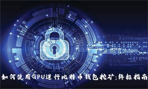 如何使用GPU进行比特币钱包挖矿：终极指南