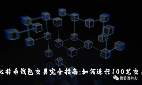 比特币钱包交易完全指南：如何进行100笔交易