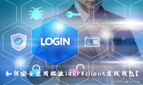 如何安全使用瑞波（XRP）client离线钱包？