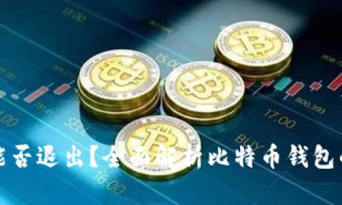 比特币钱包能否退出？全面解析比特币钱包的性质和操作