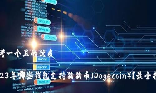 思考一个且的优质

2023年哪些钱包支持狗狗币（Dogecoin）？最全指南