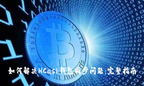 如何解决HCash钱包同步问题：完整指南