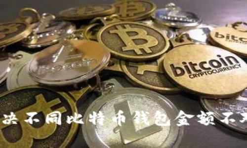 : 如何解决不同比特币钱包金额不对的问题？