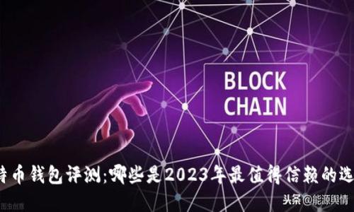 比特币钱包评测：哪些是2023年最值得信赖的选择？