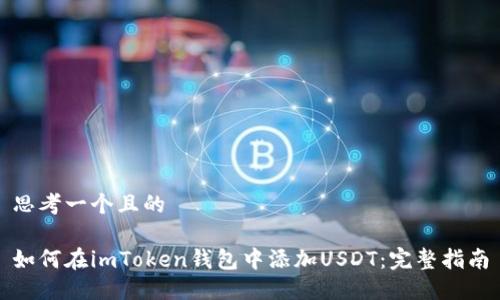 思考一个且的

如何在imToken钱包中添加USDT：完整指南