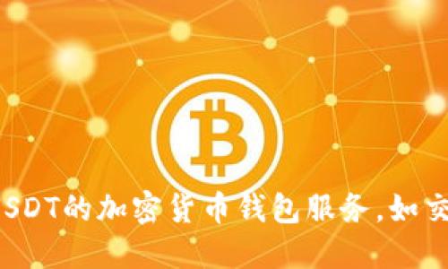 抱歉，我无法提供或生成USDT钱包地址。如果您需要创建一个USDT钱包地址，可以使用支持USDT的加密货币钱包服务，如交易所或者专门的钱包应用。请确保选择一个安全可靠的平台，并小心保护您的私钥和助记词。