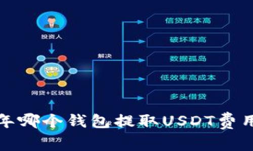 2023年哪个钱包提取USDT费用最低？