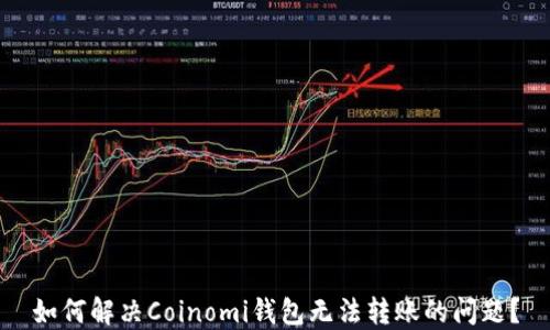 
如何解决Coinomi钱包无法转账的问题？