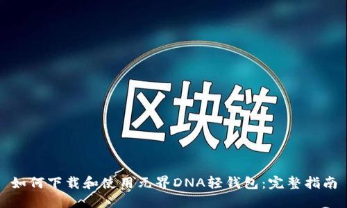 如何下载和使用元界DNA轻钱包：完整指南