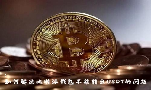 :  
如何解决比特派钱包不能转出USDT的问题