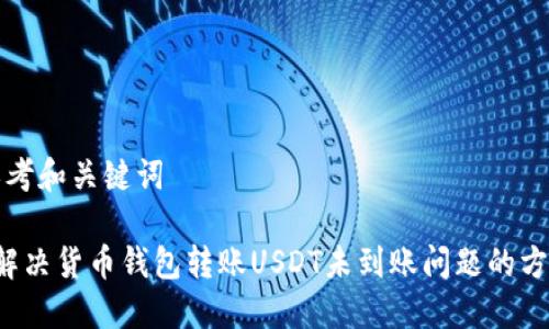 思考和关键词

 解决货币钱包转账USDT未到账问题的方法