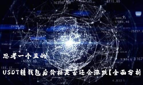 思考一个且的

USDT转钱包后价格是否还会涨跌？全面分析