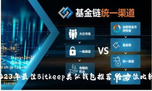 优质 2023年最佳Bitkeep类似钱包推荐，全方位比较与评测