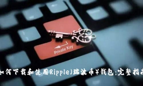 如何下载和使用Ripple（瑞波币）钱包：完整指南