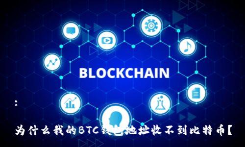 :

为什么我的BTC钱包地址收不到比特币？