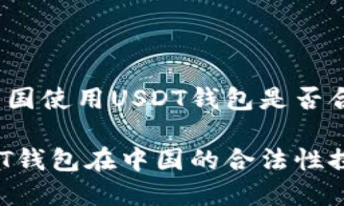 在中国使用USDT钱包是否合法？

USDT钱包在中国的合法性探究