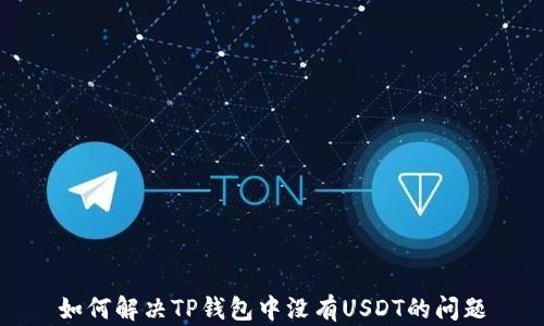 
如何解决TP钱包中没有USDT的问题