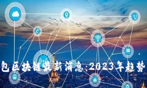 ADC钱包区块链最新消息：2023年趋势与发展