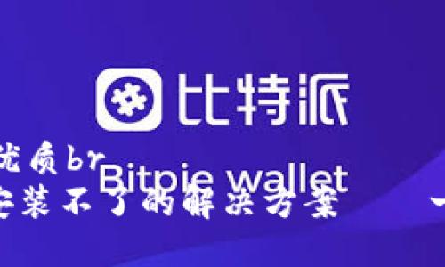 思考一个且的优质br
imToken钱包安装不了的解决方案——一步步教你搞定