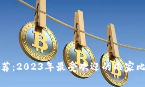 比特币钱包推荐：2023年最受欢迎的几家比特币钱包详解