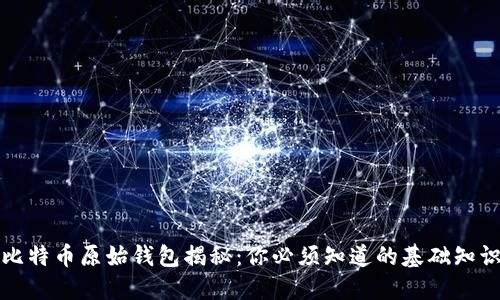 比特币原始钱包揭秘：你必须知道的基础知识