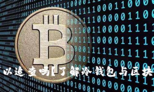 冷钱包可以追查吗？了解冷钱包与区块链隐私性