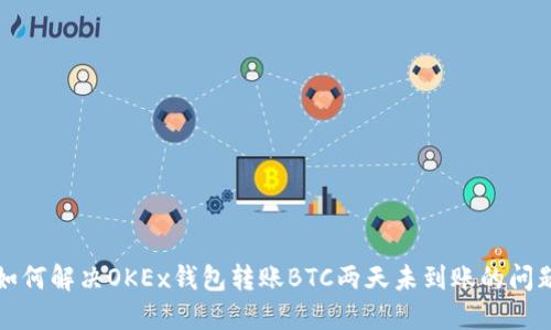 如何解决OKEx钱包转账BTC两天未到账的问题