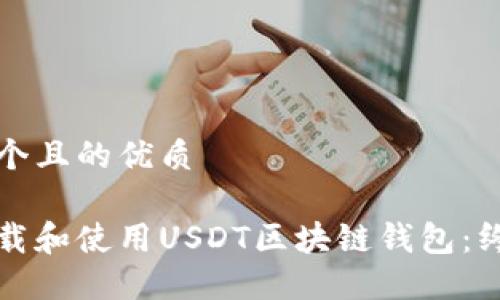 思考一个且的优质

如何下载和使用USDT区块链钱包：终极指南