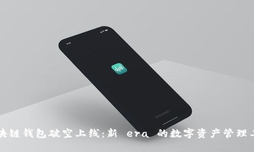 区块链钱包破空上线：新 era 的数字资产管理工具