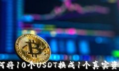 如何将10个USDT换成1个真实