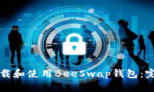 如何下载和使用BeeSwap钱包：完整指南