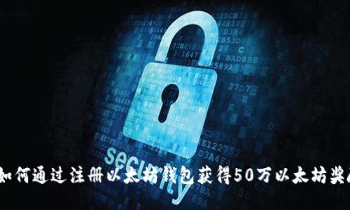 : 如何通过注册以太坊钱包获得50万以太坊奖励？
