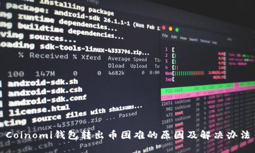 Coinomi钱包转出币困难的原因及解决办法