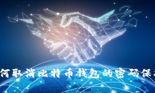 如何取消比特币钱包的密码保护？