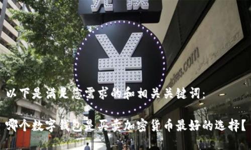 以下是满足您需求的和相关关键词：

哪个数字钱包是买卖加密货币最好的选择？