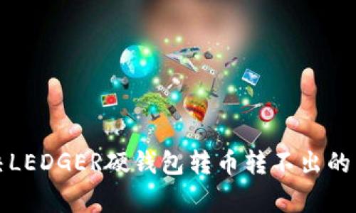 如何解决LEDGER硬钱包转币转不出的常见问题