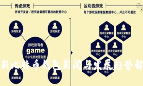 最新比特币钱包新闻与发展趋势解读