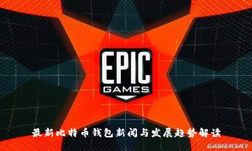 最新比特币钱包新闻与发展趋势解读