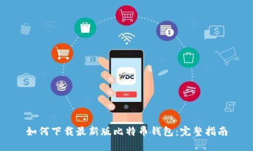 如何下载最新版比特币钱包：完整指南