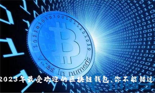 2023年最受欢迎的区块链钱包，你不能错过！