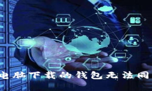 如何解决电脑下载的钱包无法同步的问题？