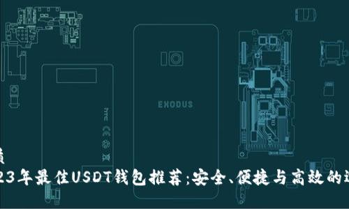 优质
2023年最佳USDT钱包推荐：安全、便捷与高效的选择
