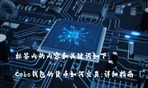 标签内的内容和关键词如下：

Cobo钱包的货币如何交易：详细指南