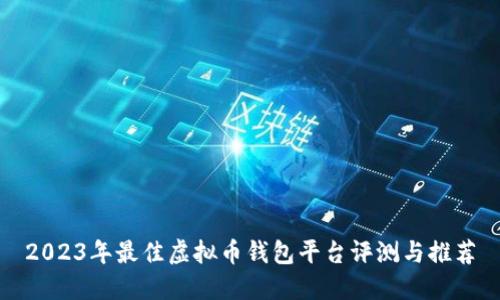 2023年最佳虚拟币钱包平台评测与推荐