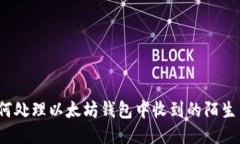 如何处理以太坊钱包中收到的陌生币？