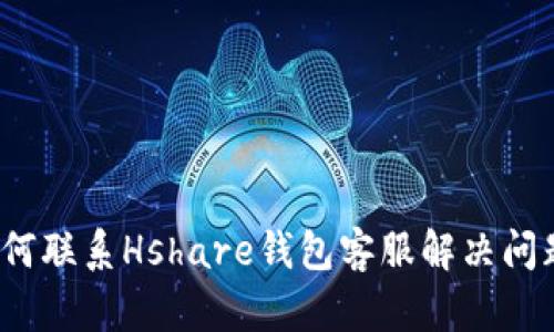 如何联系Hshare钱包客服解决问题？