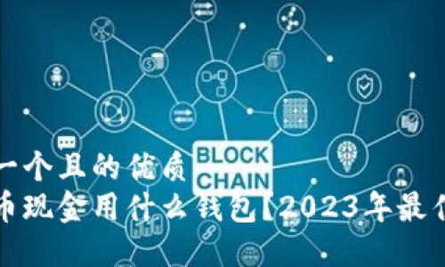 思考一个且的优质
比特币现金用什么钱包？2023年最佳选择